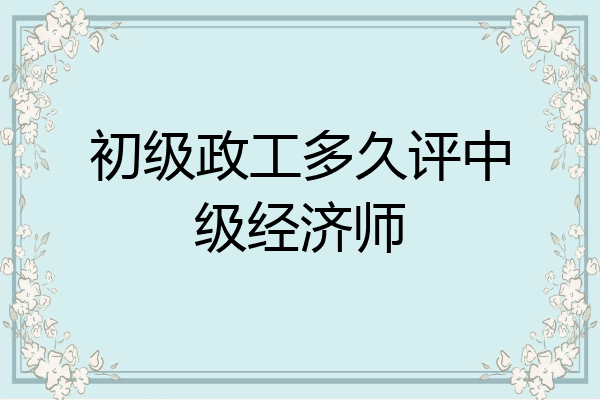 初级政工多久评中级经济师