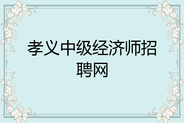 孝义中级经济师招聘网