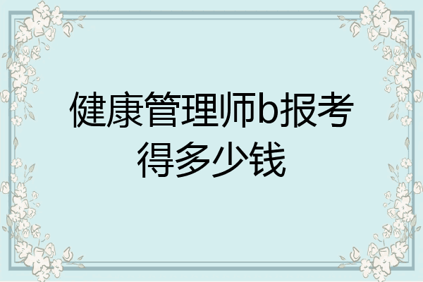 健康管理师b报考得多少钱