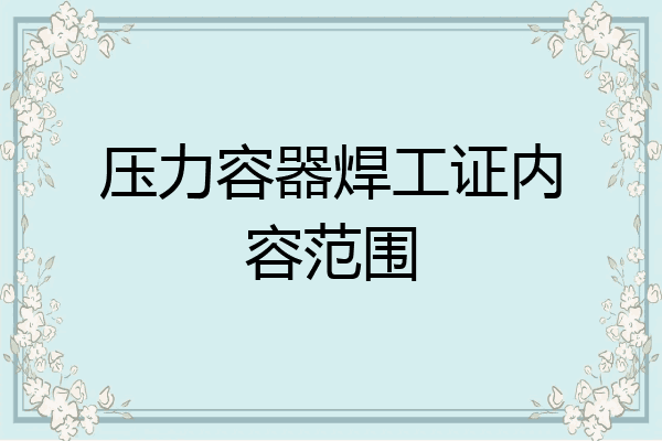 压力容器焊工证内容范围