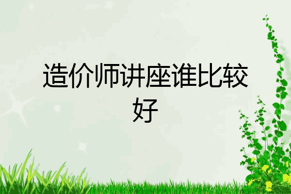 造价师讲座谁比较好