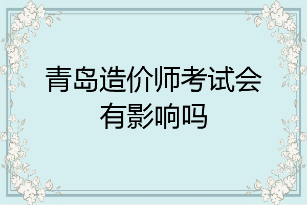 青岛造价师考试会有影响吗