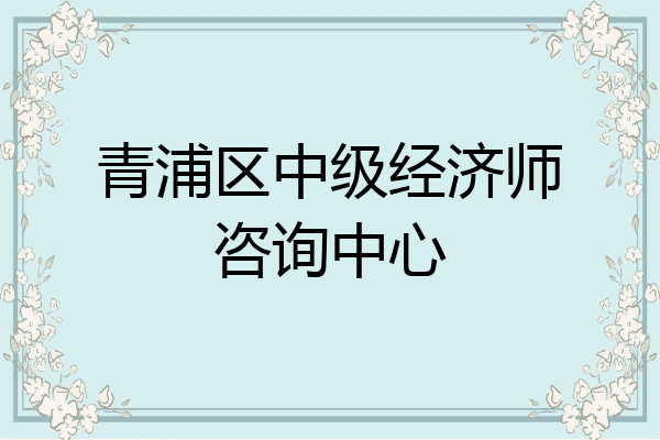 青浦区中级经济师咨询中心