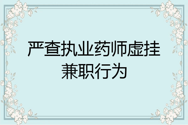 严查执业药师虚挂兼职行为