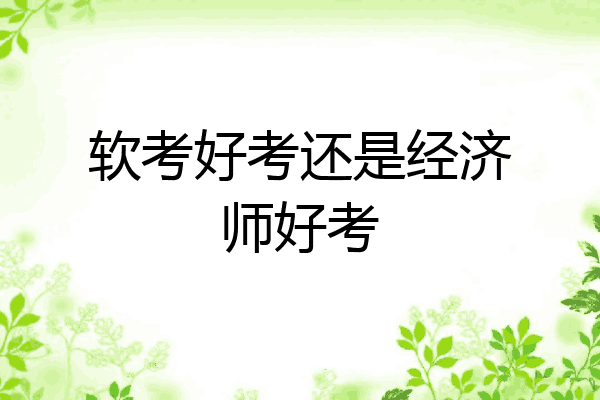软考好考还是经济师好考