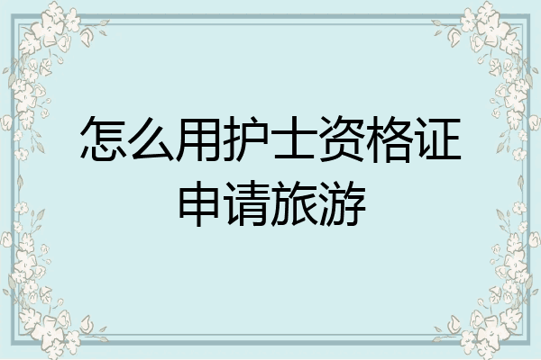 怎么用护士资格证申请旅游