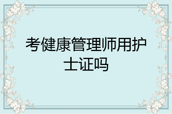 考健康管理师用护士证吗