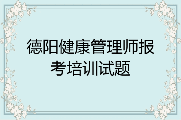 德阳健康管理师报考培训试题