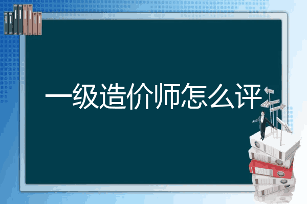 一级造价师怎么评