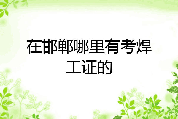 在邯郸哪里有考焊工证的