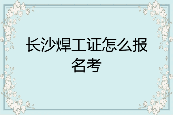 长沙焊工证怎么报名考