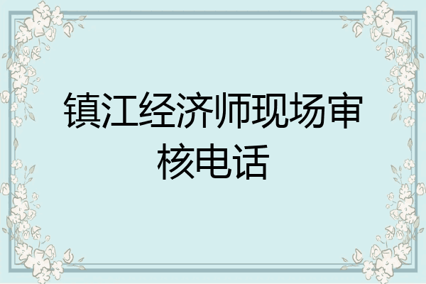镇江经济师现场审核电话