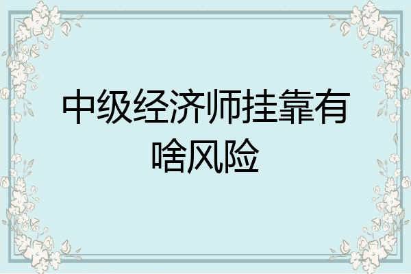 中级经济师挂靠有啥风险