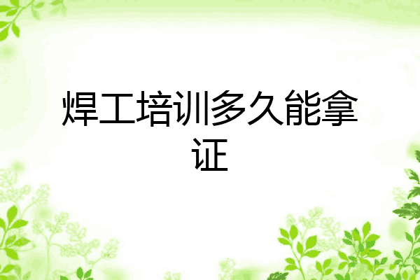 焊工培训多久能拿证