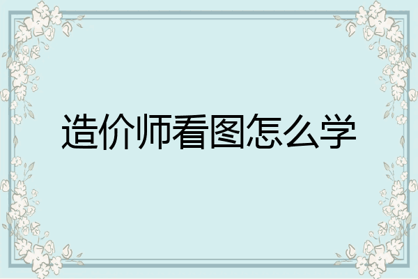 造价师看图怎么学