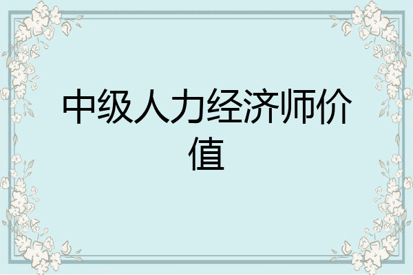中级人力经济师价值