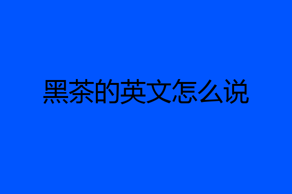 黑茶的英文怎么说