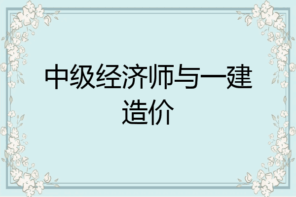 中级经济师与一建造价