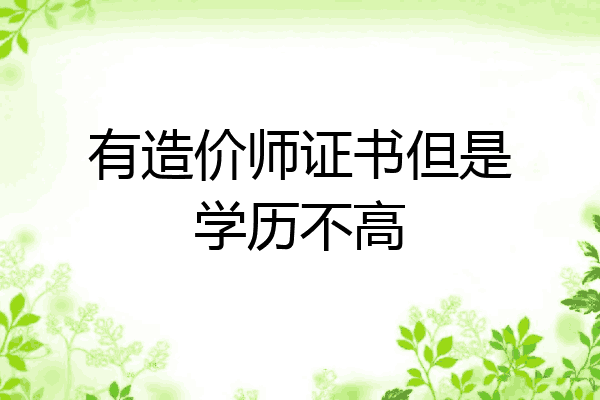 有造价师证书但是学历不高