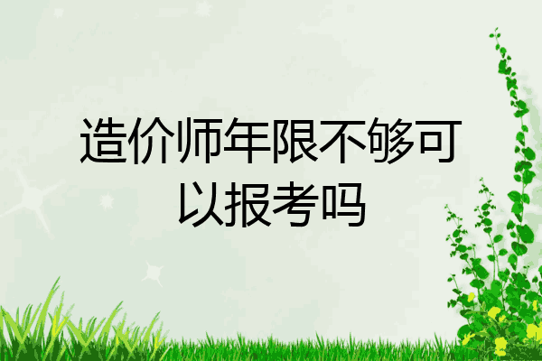 造价师年限不够可以报考吗
