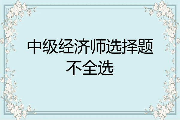 中级经济师选择题不全选