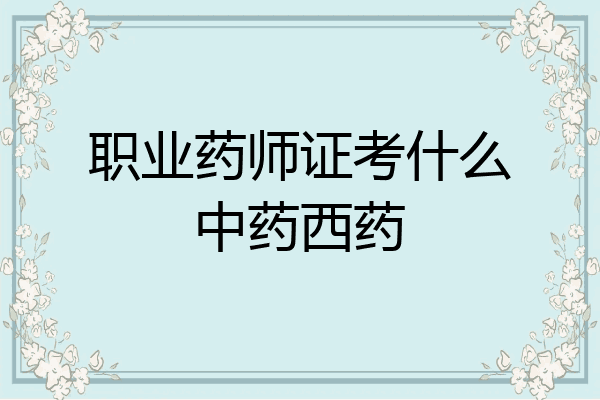职业药师证考什么中药西药