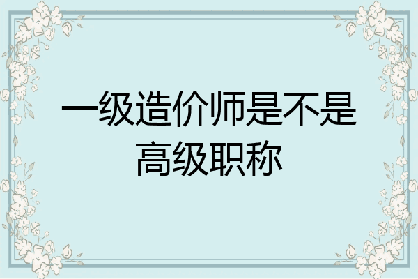 一级造价师是不是高级职称