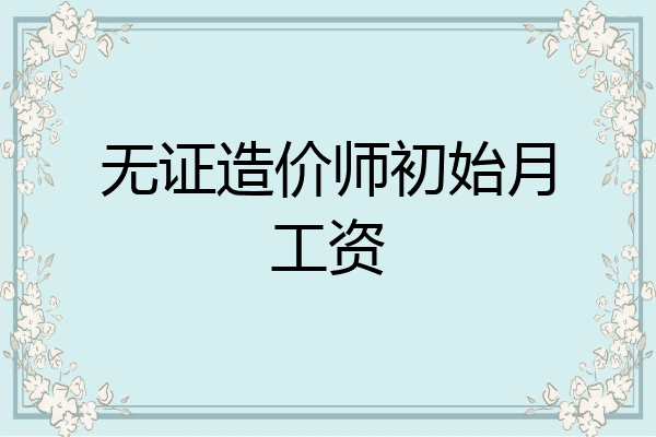 无证造价师初始月工资