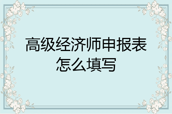 高级经济师申报表怎么填写