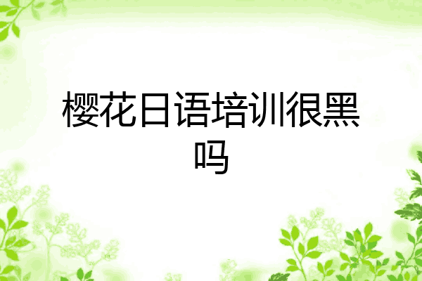 樱花日语培训很黑吗