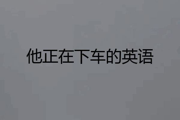 他正在下车的英语