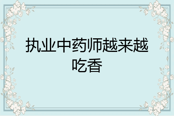执业中药师越来越吃香