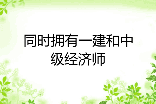 同时拥有一建和中级经济师