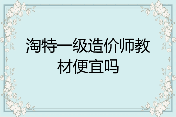 淘特一级造价师教材便宜吗