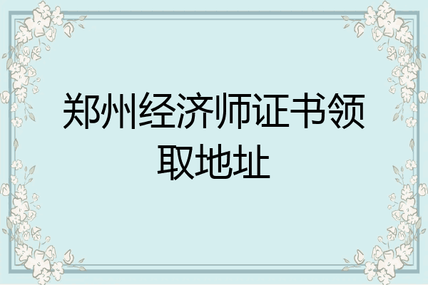 郑州经济师证书领取地址