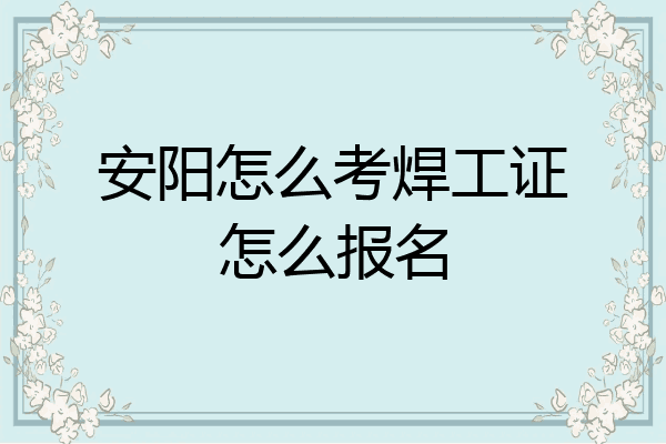 安阳怎么考焊工证怎么报名