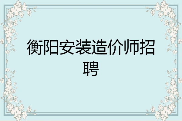 衡阳安装造价师招聘