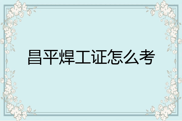 昌平焊工证怎么考