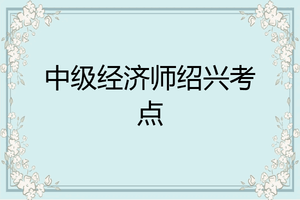 中级经济师绍兴考点