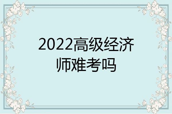 2022高级经济师难考吗