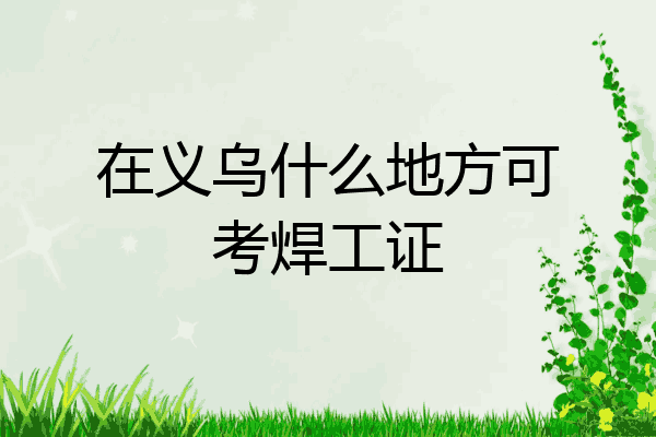在义乌什么地方可考焊工证