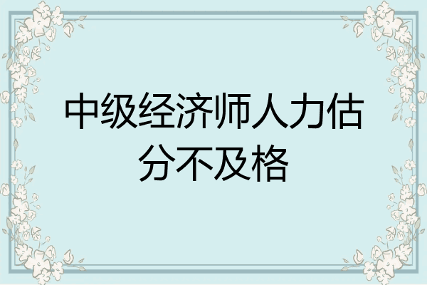 中级经济师人力估分不及格