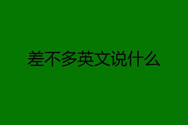 差不多英文说什么