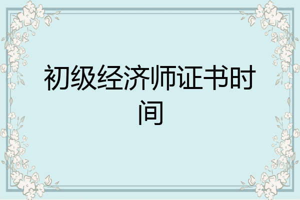 初级经济师证书时间