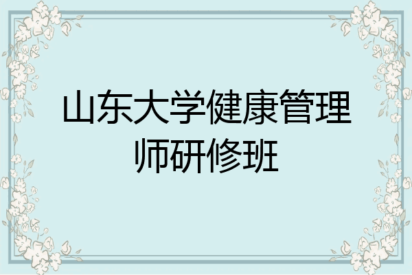 山东大学健康管理师研修班