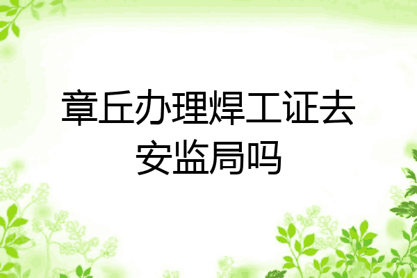 章丘办理焊工证去安监局吗