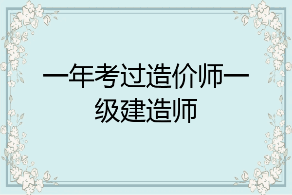 一年考过造价师一级建造师