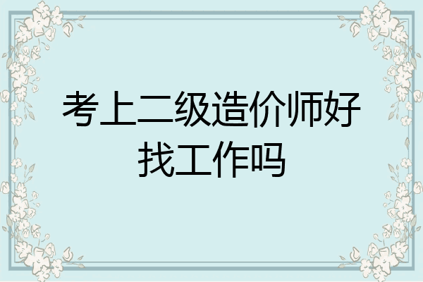 考上二级造价师好找工作吗