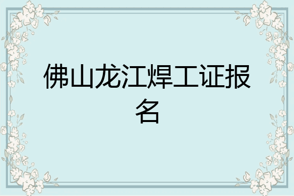 佛山龙江焊工证报名