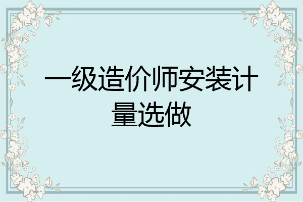 一级造价师安装计量选做